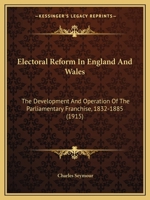 Electoral Reform in England and Wales: The Development and Operation of the Parliamentary Franchise, 1832-1885 1017360278 Book Cover