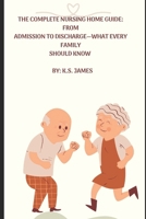 THE COMPLETE NURSING HOME GUIDE FROM PREADMISSION TO DISCHARGE-WHAT EVERY FAMILY SHOULD KNOW B0FHGNQ8SK Book Cover