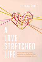 A Love-Stretched Life: Stories on Wrangling Hope, Embracing the Unexpected, and Discovering the Meaning of Family 1496453409 Book Cover