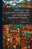 Opusculo Que Contiene El Discurso Que Pronuncio Alejandro Olivan...... 1273278003 Book Cover