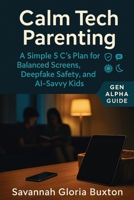 Calm Tech Parenting: A Simple 5 C’s Plan for Balanced Screens, Deepfake Safety, and AI-Savvy Kids — Gen Alpha Guide 1764272056 Book Cover