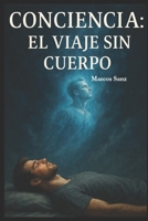 CONCIENCIA: EL VIAJE SIN CUERPO (Spanish Edition) B0FJ4C2SZP Book Cover