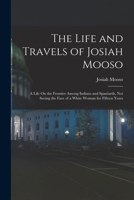 The Life and Travels of Josiah Mooso: A Life On the Frontier Among Indians and Spaniards, Not Seeing the Face of a White Woman for Fifteen Years 1015796478 Book Cover