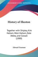 History Of Ilkeston: Together With Shipley, Kirk Hallam, West Hallam, Dale Abbey, And Cossall 1165474158 Book Cover