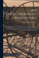 An Encyclopædia of Agriculture: Comprising the Theory and Practice of the Valuation, Transfer, Laying Out, Improvement, and Management of Landed ... Vegetable Productions of Agriculture, Includi 1017427399 Book Cover