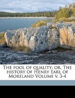 The fool of quality; or, the history of Henry Earl of Moreland. By Mr. Brooke. ... A new edition, greatly altered and improved. Volume 3 of 4 1172086702 Book Cover