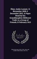 Eben Jenks Loomis. 11 November 1828-2 December 1912. a Paper Read by His Granddaughter Millicent Todd, to a Group of Friends, 8 February 1913 0548481660 Book Cover