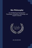 Bio-Philosophy: Or, the Meaning of Comparative Physiology, Comparative Psychology, and Organic Evolution B0BMXTVMT8 Book Cover