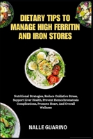 DIETARY TIPS TO MANAGE HIGH FERRITIN AND IRON STORES: Nutritional Strategies, Reduce Oxidative Stress, Support Liver Health, Prevent Hemochromatosis Complications, Promote Heart, And Overall Wellness B0FP34V5PB Book Cover