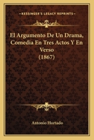 El Argumento De Un Drama, Comedia En Tres Actos Y En Verso (1867) 1275136907 Book Cover