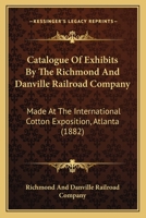 Catalogue Of Exhibits By The Richmond And Danville Railroad Company: Made At The International Cotton Exposition, Atlanta 1436798671 Book Cover