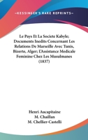 Le Pays Et La Societe Kabyle; Documents Inedits Concernant Les Relations De Marseille Avec Tunis, Bizerte, Alger; L'Assistance Medicale Feminine Chez Les Musulmanes (1837) 1120424232 Book Cover