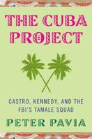 The Cuba Project: Castro, Kennedy, and the FBI's Tamale Squad 1403966036 Book Cover