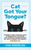Cat Got Your Tongue?: Powerful Public Speaking Skills & Presentation Strategies for Confident Communication or, How to Create the Purrfect Speech 0983007861 Book Cover