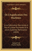 De L'Aapplication Des Machines: A La Fabrication Des Armes A Feu A Culasse Tournante Et A Leurs Systemes Particuliers (1854) 1167505182 Book Cover