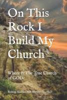 On This Rock I Build My Church: Where Is The True Church of GOD? 1070953946 Book Cover