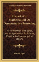 Remarks On Mathematical Or Demonstrative Reasoning: Its Connection With Logic, And Its Application To Science, Physical And Metaphysical 1437055842 Book Cover