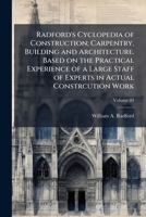 Radford's Cyclopedia of Construction; Carpentry, Building and Architecture. Based on the Practical Experience of a Large Staff of Experts in Actual Constrcution Work Volume 03 1149522968 Book Cover