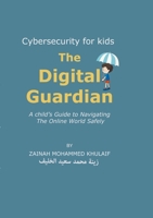 Cybersecurity for kids: The Digital Guardian A Child's Guide to Navigating the Online World Safely 1447867807 Book Cover