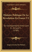 Histoire Politique De La Revolution En France V2: Ou Correspondance Entre Lord D... Et Lord T... (1789) 1166194450 Book Cover