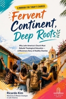 Fervent Continent, Deep Roots: hy Latin America's Church Must Rebuild Theological Education — A Missionary Story of Healthy Churches B0HC9F5ZYW Book Cover