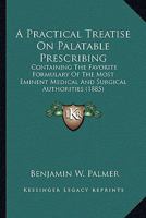 A Practical Treatise On Palatable Prescribing: Containing The Favorite Formulary Of The Most Eminent Medical And Surgical Authorities 1436745659 Book Cover