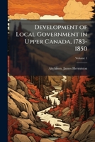 Development of Local Government in Upper Canada, 1783-1850 102413041X Book Cover