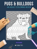 PUGS & BULLDOGS: AN ADULT COLORING BOOK: Pugs & Bulldogs - 2 Coloring Books In 1 1687478805 Book Cover