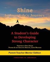 Shine In Your Life's Journey /Parent-Teacher-Mentor Edition: A Student's Guide to Developing Strong Character 0998693715 Book Cover