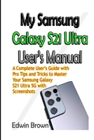 My Samsung Galaxy S21 Ultra User’s Manual: A Complete User’s Guide with Pro Tips and Tricks to Master Your Samsung Galaxy S21 Ultra 5G with Screenshots B08X7RLT6V Book Cover