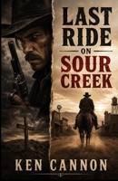 Last Ride On Sour Creek: A Western set in Sour Creek during the late 19th century, left to die in the scorching sands. B0HBRDDTSC Book Cover