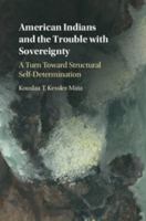 American Indians and the Trouble with Sovereignty: A Turn Toward Structural Self-Determination 1108415865 Book Cover