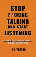 Stop F*cking Talking and Start Listening: Mastering Active Listening to Become a Better Colleague, Friend, and Partner 1967398046 Book Cover