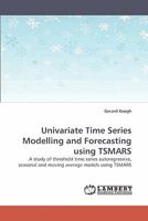 Univariate Time Series Modelling and Forecasting using TSMARS: A study of threshold time series autoregressive, seasonal and moving average models using TSMARS 3838335953 Book Cover