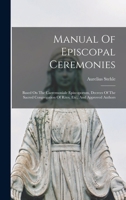 Manual Of Episcopal Ceremonies: Based On The Caeremoniale Episcoporum, Decrees Of The Sacred Congregation Of Rites, Etc., And Approved Authors 1015752489 Book Cover