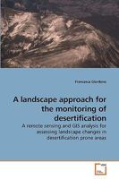 A landscape approach for the monitoring of desertification: A remote sensing and GIS analysis for assessing landscape changes in desertification prone areas 3639236084 Book Cover