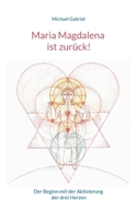 Maria Magdalena ist zurück!: Der Beginn mit der Aktivierung der drei Herzen 3756834557 Book Cover
