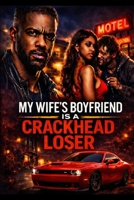 My Wife’s Boyfriend Is a Crackhead Loser: A Gritty Urban Drama About Betrayal, Lies, and Street Karma B0GTHY6615 Book Cover