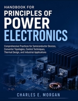 HANDBOOK FOR PRINCIPLES OF POWER ELECTRONICS: Comprehensive Practices for Semiconductor Devices, Converter Topologies, Control Techniques, Thermal Design, and Industrial Applications B0HD92PKRQ Book Cover