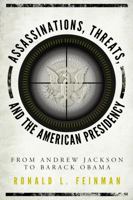 Assassinations, Threats, and the American Presidency: From Andrew Jackson to Barack Obama 1442279516 Book Cover