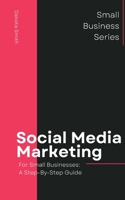 Social Media Marketing for Small Businesses: A Step-by-Step Guide B0C4WZRVVQ Book Cover