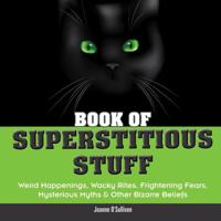 Book of Superstitious Stuff: Weird Happenings, Wacky Rites, Frightening Fears, Mysterious Myths & Other Bizarre Beliefs 1936140020 Book Cover