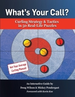 What's Your Call? Curling Strategy & Tactics in 50 Real-Life Puzzles: An Interactive Guide 1738732843 Book Cover