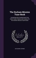 The Durham Mission Tune Book: Containing One Hundred And Forty Hymn Tunes, Chants And Litanies, For The Durham Mission Hymn Book 1165529416 Book Cover