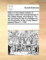 Return of the whole number of persons within the several districts of the United States, according to ""An act providing for the enumeration of the ... of the United States;"" passed March 1, 1790 0699166624 Book Cover