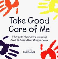 Take Good Care of Me: What Kids Think Every Grown-Up Needs to Know About Being a Parent 1570714428 Book Cover