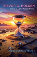 Shards of Light, Pieces of Time: Anthology of Works Volume 1 1834188881 Book Cover