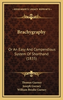 Brachygraphy, Or, An Easy And Compendious System Of Short-hand: Adapted To Various Arts, Sciences And Professions: Improved After More Than Forty Years Practice & Experience 1247162826 Book Cover