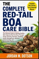 THE COMPLETE RED-TAIL BOA CARE BIBLE: The Ultimate Guide to Raising Healthy, Well-Adjusted Red-Tail Boas Through Proper Housing, Nutrition, Handling, ... Understanding, and Responsible Lifelong Care B0H59FB67S Book Cover