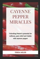 Cayenne Pepper Miracles: Unlocking nature's potential for wellness, pain relief and vitality with cayenne pepper B0CSB3K2BN Book Cover